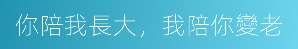 你陪我長大，我陪你變老的同義詞