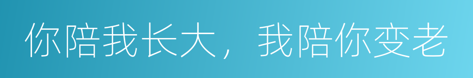 你陪我长大，我陪你变老的同义词