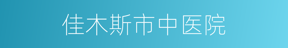 佳木斯市中医院的同义词