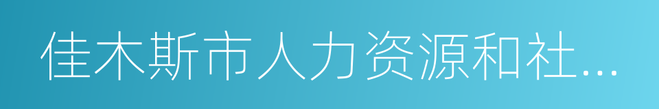 佳木斯市人力资源和社会保障局的同义词