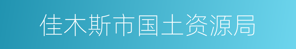 佳木斯市国土资源局的同义词