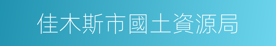 佳木斯市國土資源局的同義詞