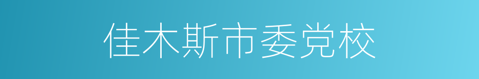 佳木斯市委党校的同义词