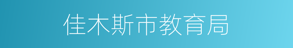 佳木斯市教育局的同义词