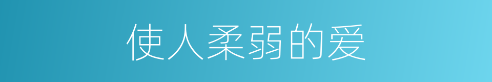 使人柔弱的爱的同义词