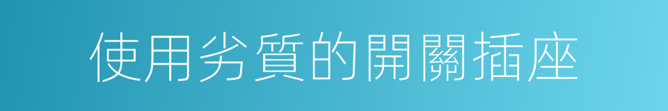 使用劣質的開關插座的同義詞