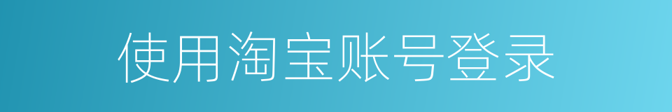 使用淘宝账号登录的同义词