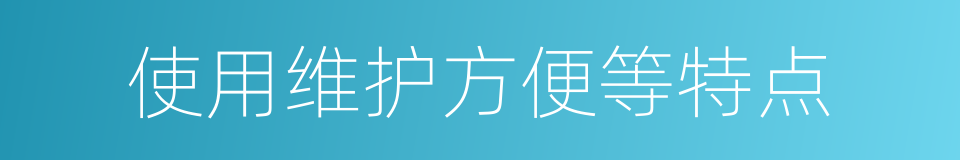 使用维护方便等特点的同义词