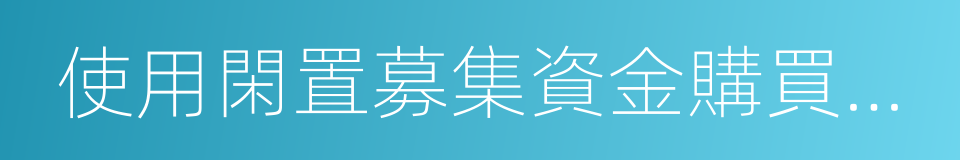 使用閑置募集資金購買理財產品的同義詞