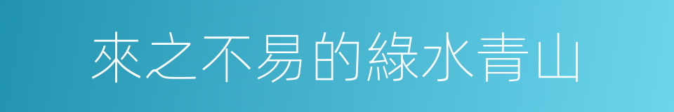 來之不易的綠水青山的同義詞