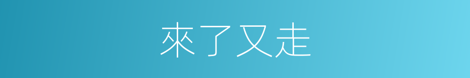 來了又走的同義詞