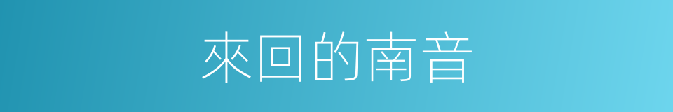來回的南音的同義詞