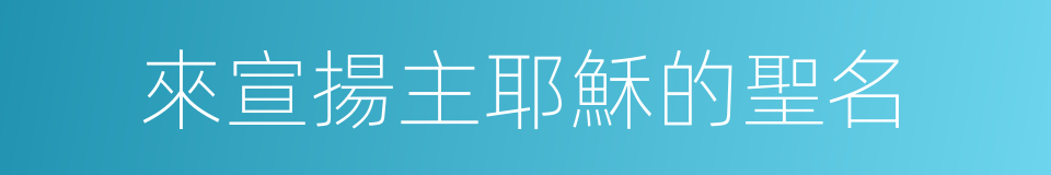 來宣揚主耶穌的聖名的同義詞