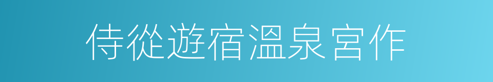 侍從遊宿溫泉宮作的同義詞