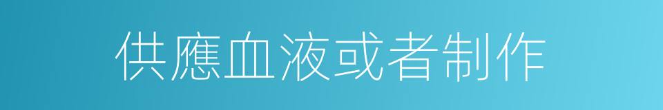 供應血液或者制作的同義詞