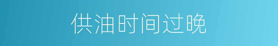 供油时间过晚的同义词