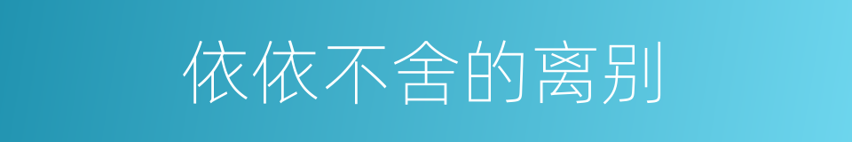 依依不舍的离别的同义词