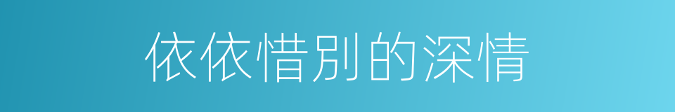 依依惜別的深情的同義詞