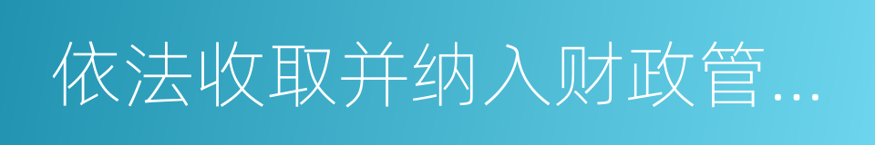 依法收取并纳入财政管理的行政事业性收费的同义词