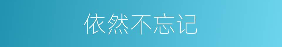 依然不忘记的同义词