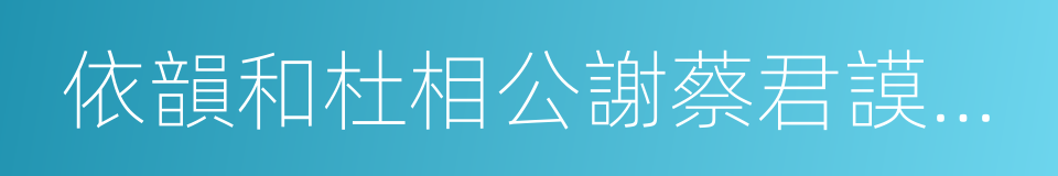 依韻和杜相公謝蔡君謨寄茶的同義詞