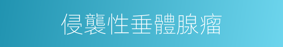 侵襲性垂體腺瘤的同義詞