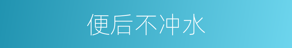 便后不冲水的同义词