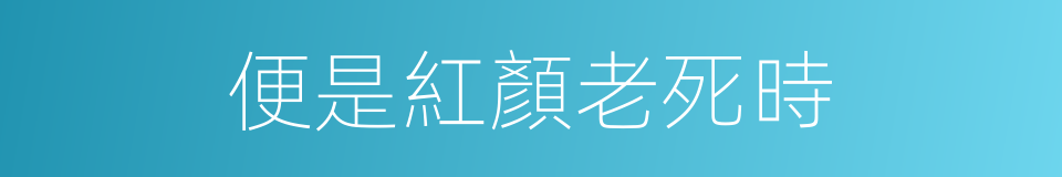 便是紅顏老死時的同義詞