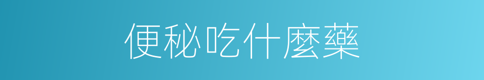 便秘吃什麼藥的同義詞