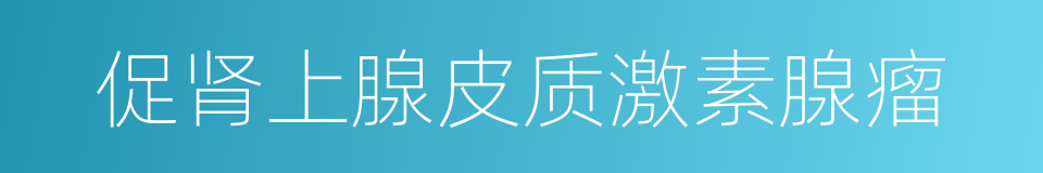 促肾上腺皮质激素腺瘤的同义词