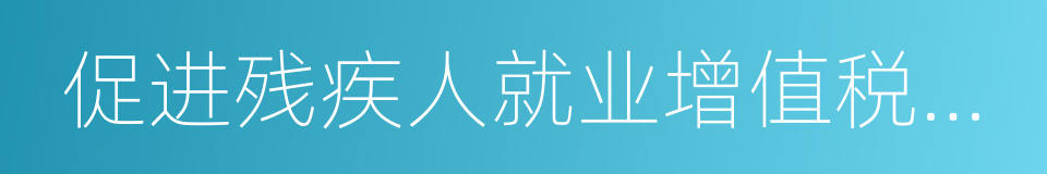 促进残疾人就业增值税优惠政策管理办法的同义词