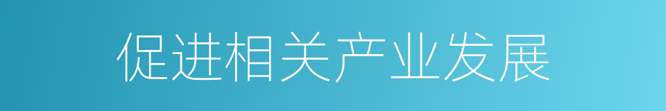 促进相关产业发展的同义词