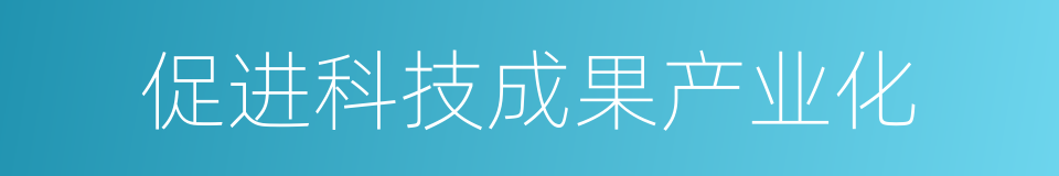 促进科技成果产业化的同义词