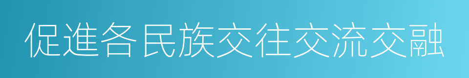 促進各民族交往交流交融的同義詞