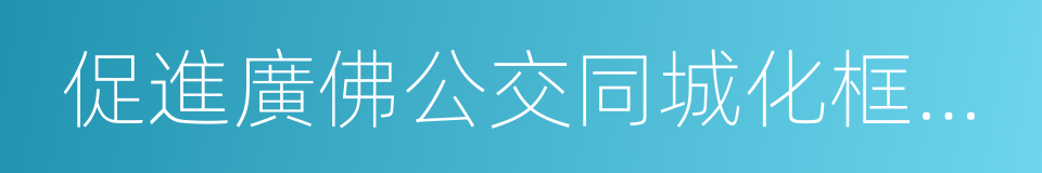 促進廣佛公交同城化框架協議的同義詞