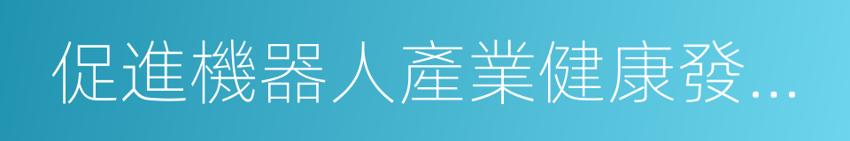 促進機器人產業健康發展的若幹意見的同義詞