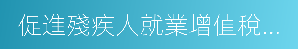 促進殘疾人就業增值稅優惠政策管理辦法的同義詞