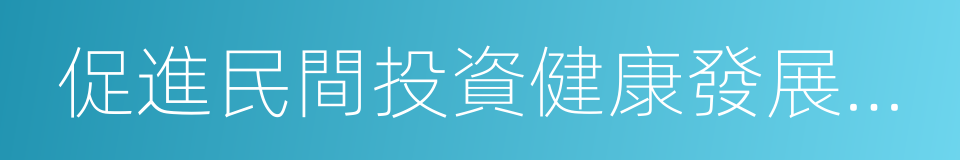 促進民間投資健康發展若幹政策措施的同義詞