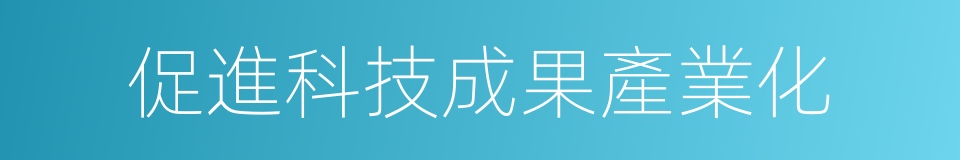 促進科技成果產業化的同義詞