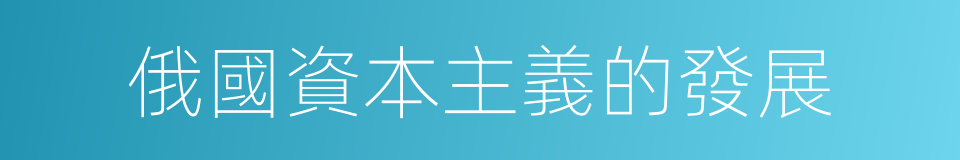 俄國資本主義的發展的同義詞
