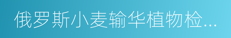 俄罗斯小麦输华植物检疫要求议定书的同义词