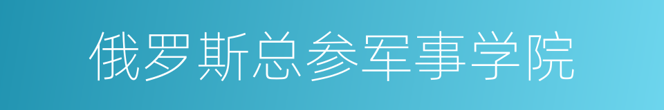 俄罗斯总参军事学院的同义词