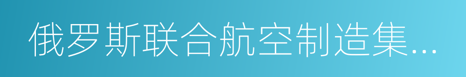 俄罗斯联合航空制造集团公司的同义词