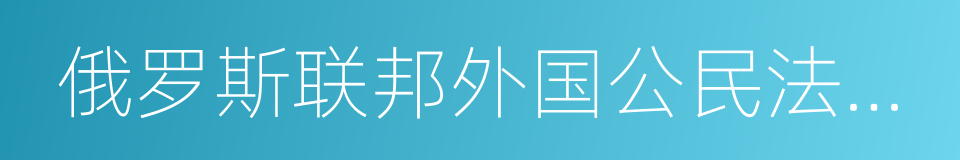 俄罗斯联邦外国公民法律地位法的同义词