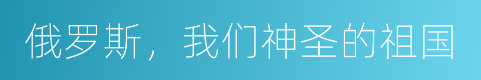 俄罗斯，我们神圣的祖国的同义词