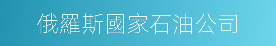 俄羅斯國家石油公司的同義詞
