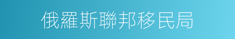 俄羅斯聯邦移民局的同義詞