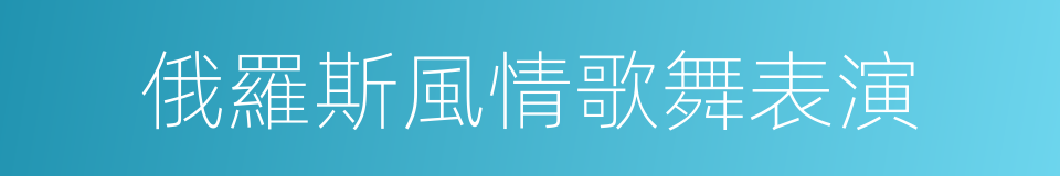 俄羅斯風情歌舞表演的同義詞