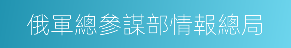 俄軍總參謀部情報總局的同義詞