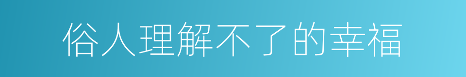 俗人理解不了的幸福的同义词
